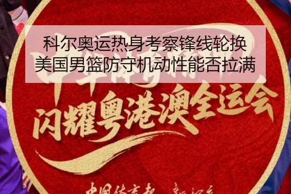 科尔奥运热身考察锋线轮换 美国男篮防守机动性能否拉满
